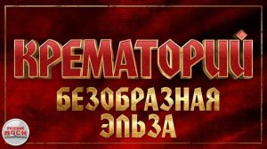 КРЕМАТОРИЙ ✪ БЕЗОБРАЗНАЯ ЭЛЬЗА ✪ ХИТЫ РУССКОГО РОКА