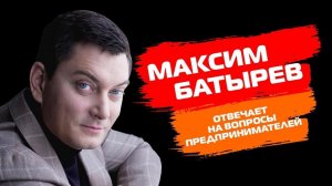 Интервью с Максимом Батыревым. Вопросы предпринимателей