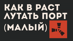 КАК В РАСТ ЛУТАТЬ ПОРТ (малый)
