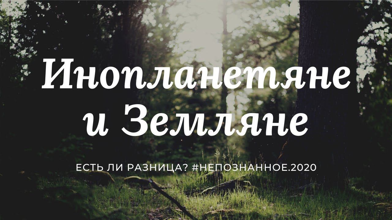 Земляне и инопланетяне. Есть ли разница? / панельная дискуссия с контактёром #НЕПОЗНАННОЕ 2020