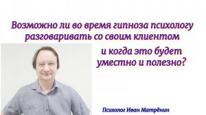 Возможно ли во время сеанса гипноза психологу разговаривать со своим клиентом и когда это будет умес