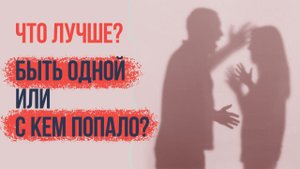 Быть одной (одному) или с кем попало? Что лучше?