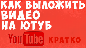 Как выложить видео на ютуб канал. как добавить видео на youtube. как загрузить видео на ютубе