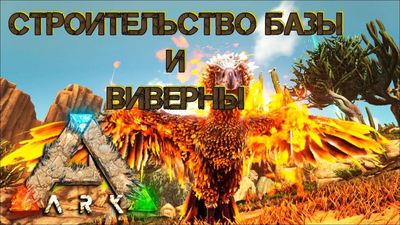 Ark Survival Evolved - СТРОИТЕЛЬСТВО БАЗЫ И ВИВЕРНЫ|ВЫЖЖЕННЫЕ ЗЕМЛИ #Ark Survival Evolved