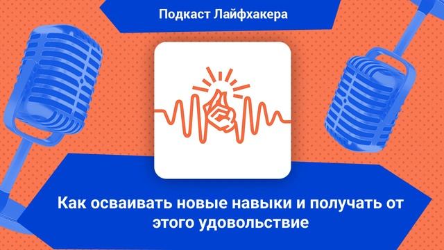Как осваивать новые навыки и получать от этого удовольствие | Подкаст Лайфхакера