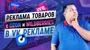 Как запустить рекламу товаров с OZON и Wildberries в VK Рекламе