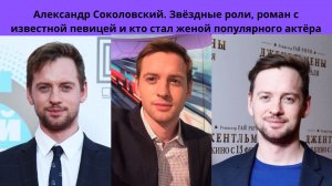 АЛЕКСАНДР СОКОЛОВСКИЙ =ЗВЁЗДНЫЕ РОЛИ- РОМАН С ИЗВЕСТНОЙ ПЕВИЦЕЙ И БЛОГЕРШЕЙ И КТО СТАЛ ЕГО ЖЕНОЙ