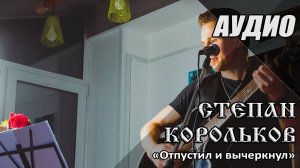 «Отпустил и вычеркнул» / Степан Корольков (сингл 2022. Аудио)