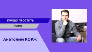 Анатолий КОРЖ  ★ ПРОШУ ПРОСТИТЬ...