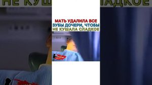 МАТЬ УДАЛИЛА ВСЕ ЗУБЫ ДОЧЕРИ, ЧТОБЫ НЕ КУШАЛА СЛАДКОЕ