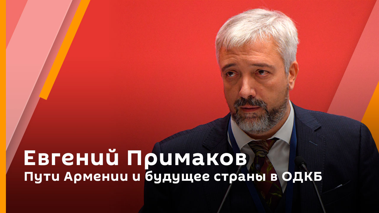 Евгений Примаков. Пути Армении и будущее страны в ОДКБ