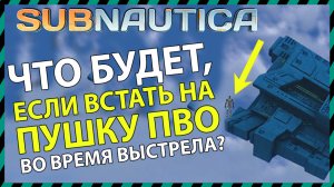 Subnautica ЧТО БУДЕТ ЕСЛИ ВСТАТЬ НА ПУШКУ ПВО ВО ВРЕМЯ ВЫСТРЕЛА