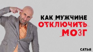 Сатья. Как мужчине отключать мозг.