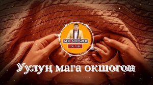 Бек Борбиев  - "Уулуң мага окшогон"
