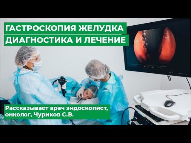 Гастроскопия желудка. Диагностика и лечение. Рассказывает врач эндоскопист, онколог, Чуриков С.В.