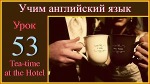 Учим английский язык. Lesson 53. Tea-time at the Hotel