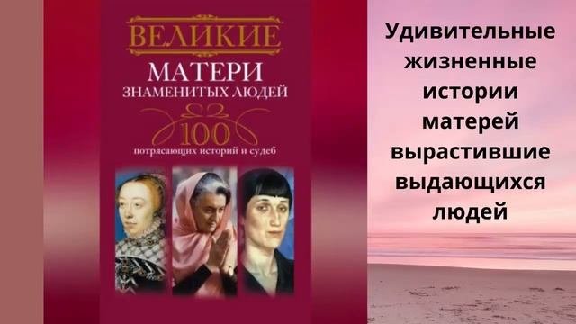 Великие матери знаменитых людей.100 потрясающих историй и судеб. Составитель И.А.Мудрова. Аудиокниг