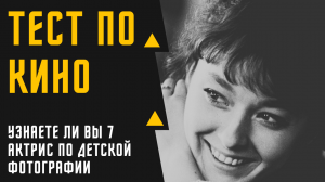 ТЕСТ №7 ПО КИНО/УЗНАЕТЕ ЛИ ВЫ 7 СОВЕТСКИХ АКТРИС ПО ДЕТСКОЙ ФОТОГРАФИИ