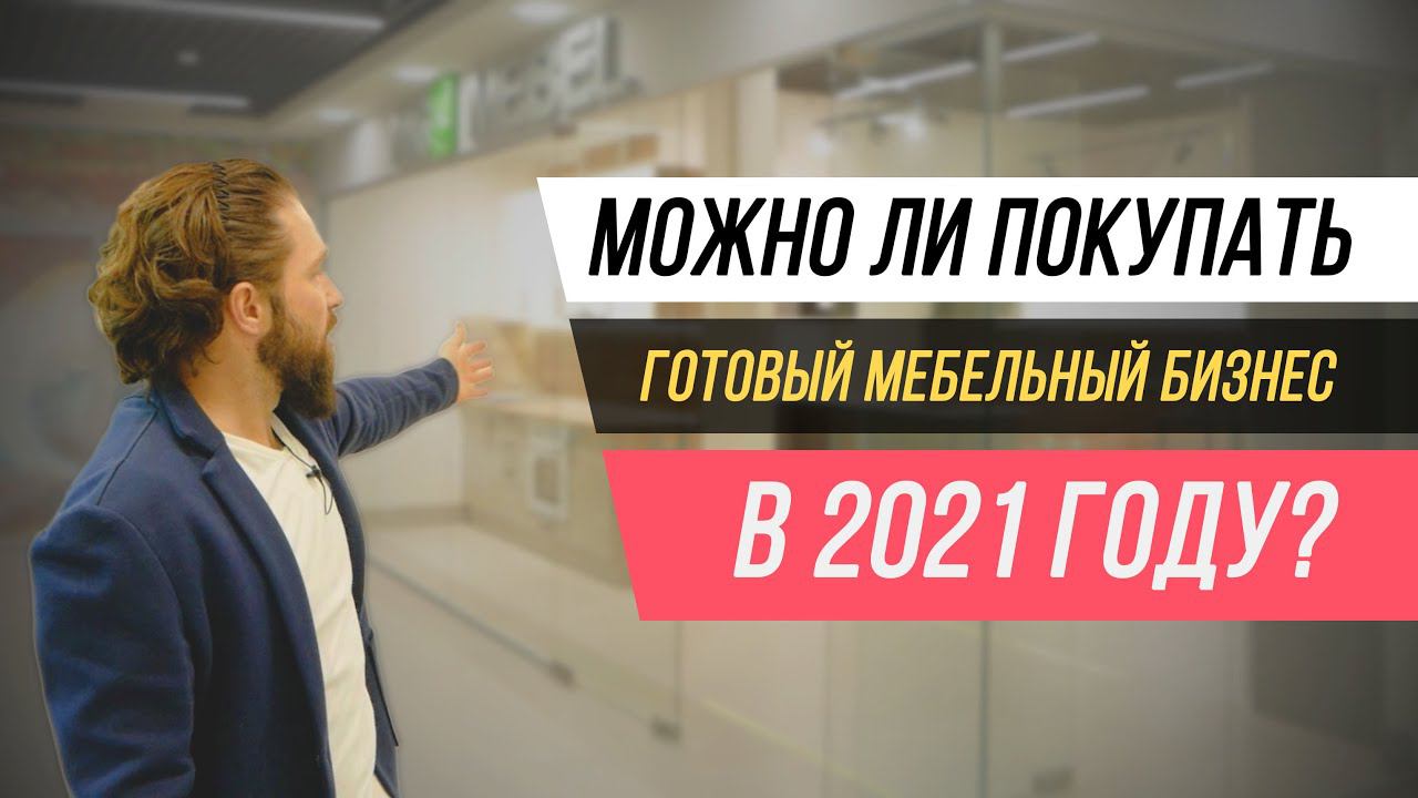 Можно ли покупать готовый мебельный бизнес в 2021 году? Полный разбор готового мебельного бизнеса