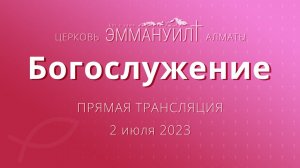 Богослужение 2 июля 2023 – Церковь Эммануил г. Алматы (прямая трансляция)