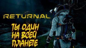 ТЫ ОДИН НА ВСЕЙ ПЛАНЕТЕ~ RETURNAL.Part 1~#returnal