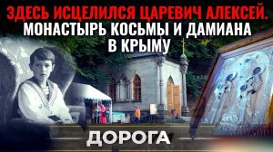 ЗДЕСЬ ИСЦЕЛИЛСЯ ЦАРЕВИЧ АЛЕКСЕЙ. МОНАСТЫРЬ КОСЬМЫ И ДАМИАНА В КРЫМУ. ДОРОГА