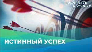ИСТИННЫЙ УСПЕХ. «Твой путь к успеху» (02)
