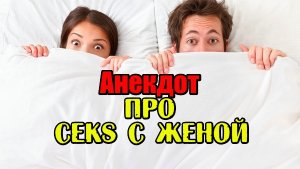 АНЕКДОТ ПРО SEКС С ЖЕНОЙ. СВЕЖИЙ АНЕКДОТ. ПРИКОЛ.