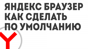 ЯНДЕКС БРАУЗЕР КАК СДЕЛАТЬ ПО УМОЛЧАНИЮ