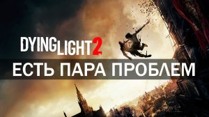 Коротко о Dying Light 2. Есть пара проблем.