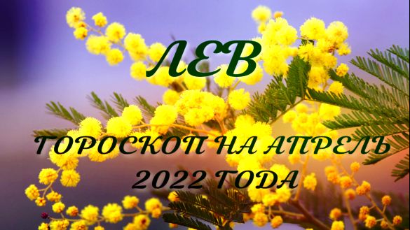 лев гороскоп на апрель 2022 года.