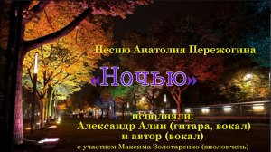 "НОЧЬЮ"- песню Анатолия Пережогина исполняют автор, Александр Алин и Максим Золотаренко (виолончель)
