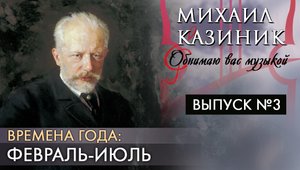 Чайковский «Времена года». Февраль - Июль | Михаил Казиник | Выпуск №3