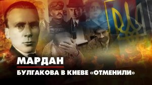 МАРДАН | 16.08.2022 | Булгакова в Киеве «отменили»