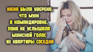 Жена была уверена, что муж в командировке, пока не услышала мужской голос из квартиры соседки