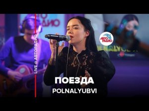 POLNALYUBVI - Поезда (LIVE @ Авторадио)