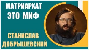 Станислав Добрышевский | Матриархат это МИФ!