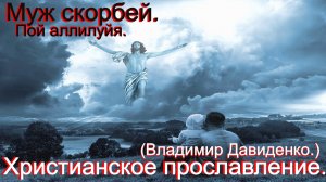Муж скорбей. Пой аллилуйя...(Владимир Давиденко.)Прославление.