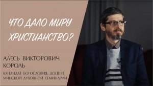 ЧТО ДАЛО МИРУ ХРИСТИАНСТВО? (Алесь Викторович Король) | ЕВАНГЕЛИЕ В СОВРЕМЕННОМ МИРЕ