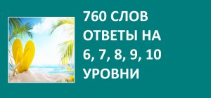 Игра 760 слов с ответами на 6, 7, 8, 9, 10 уровни