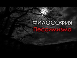 Лекция: Философия Пессимизма. Шопенгауэр, Гартман, Майнлендер, Цапффе, Чоран, Лиготти, Бенатар.