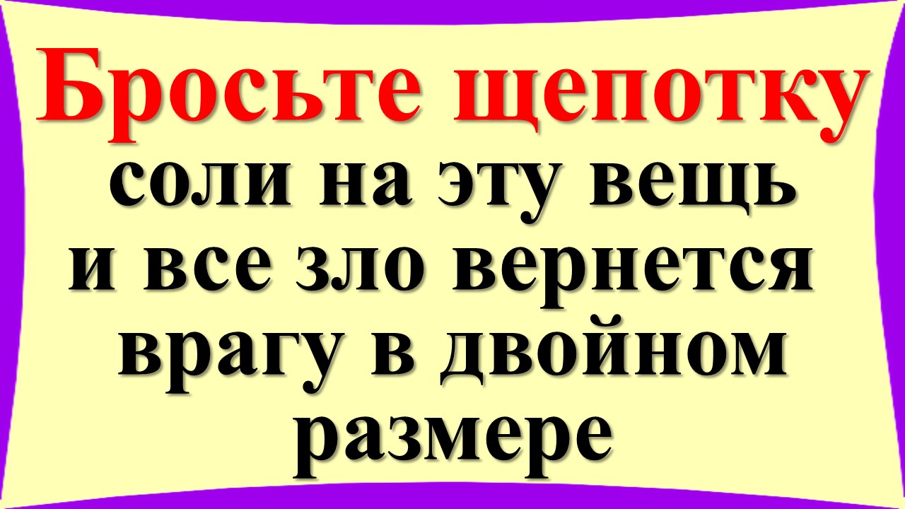 Бросьте щепотку соли на эту вещь и все зло и порча вернутся врагу в двойном размере. Признаки порчи