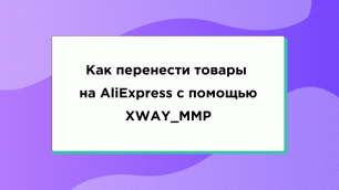 Как перенести товары на AliExpress  с помощью XWAY_MMP