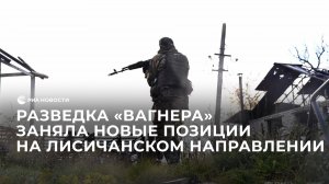 Разведка Вагнера заняла новые позиции на лисичанском направлении