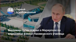 Владимир Путин открыл в Мариуполе по видеосвязи филиал Нахимовского училища. 24.07.2024