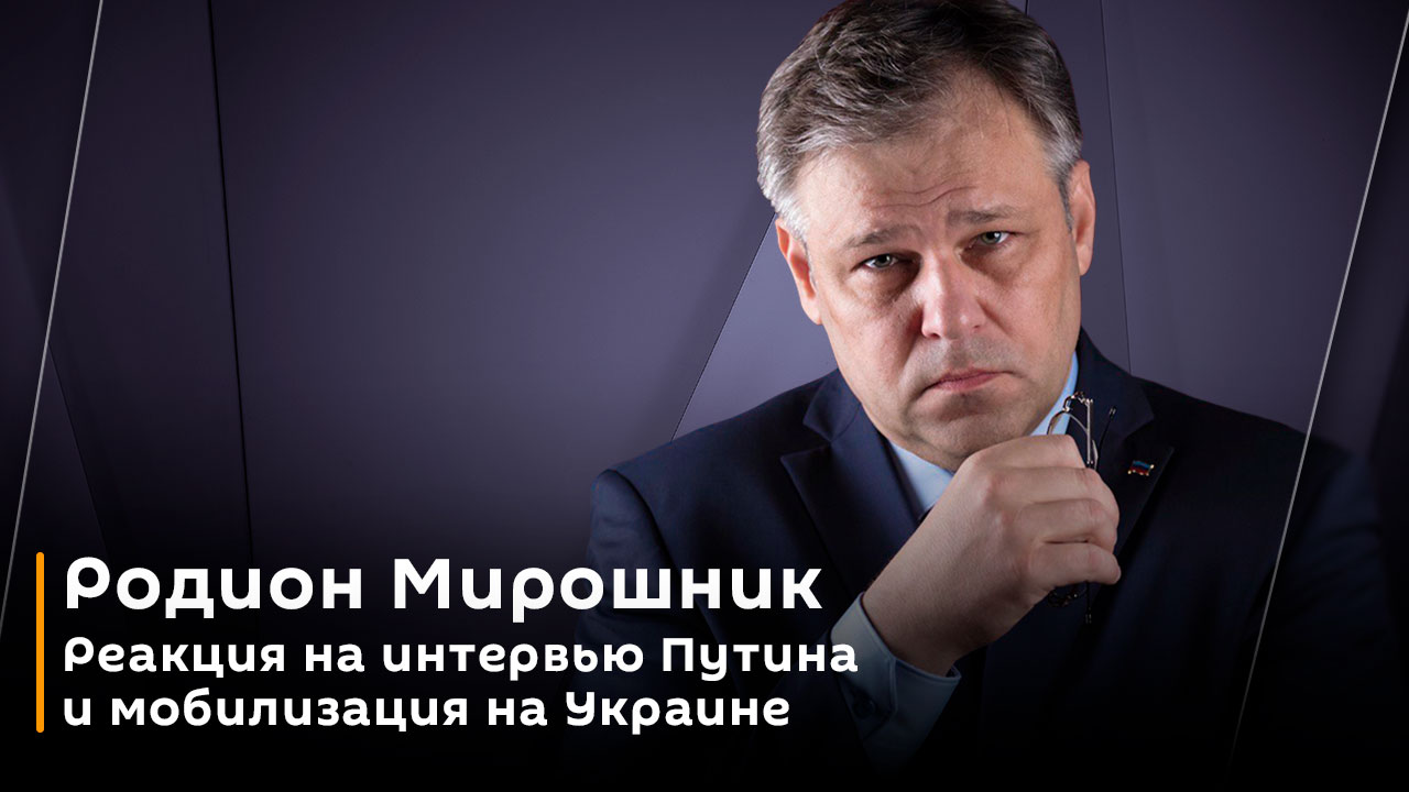 Родион Мирошник. Реакция на интервью Путина и мобилизация на Украине