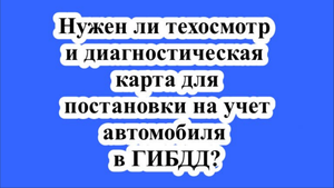 Нужен ли техосмотр и диагностическая карта для постановки на учет автомобиля в ГИБДД?