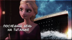 Холодное сердце || Эльза|| последний день на Титанике
