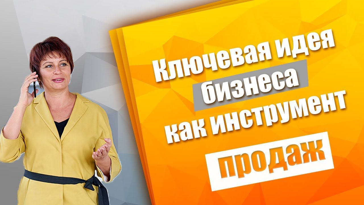 Ключевая идея бизнеса как инструмент маркетинга и продаж. Как продавать успешно не продавая