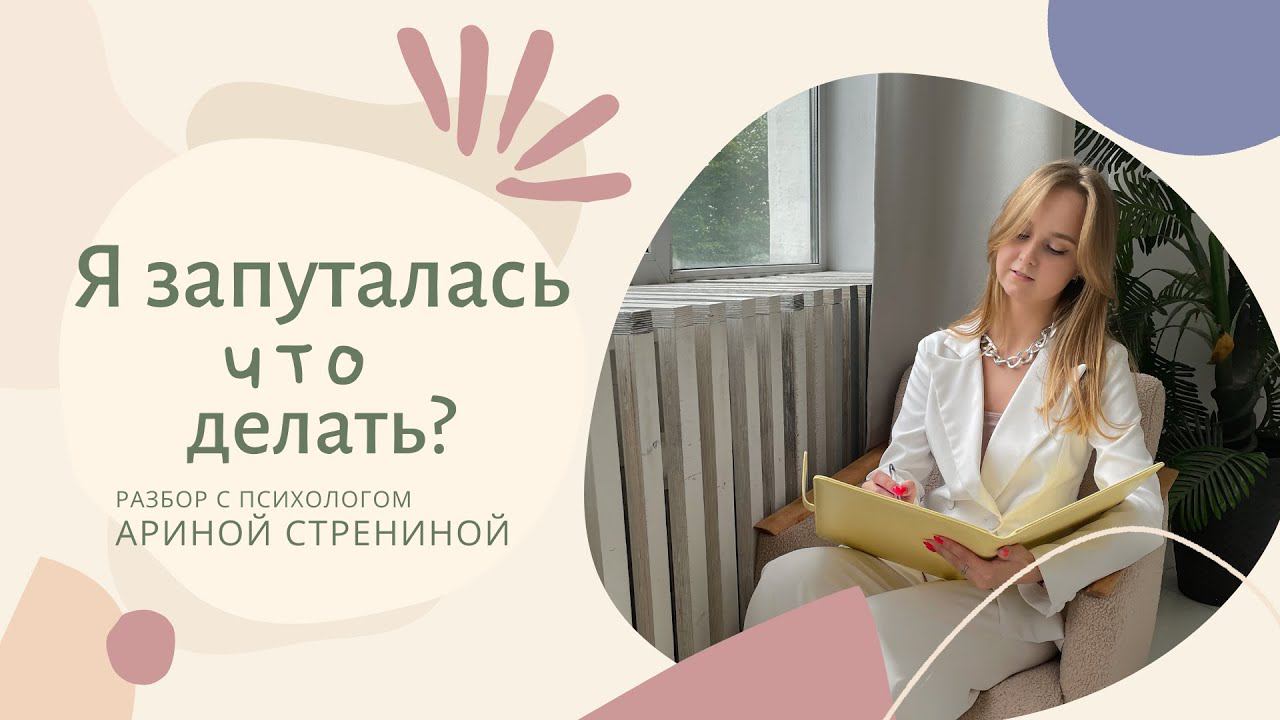 Я запуталась. Что делать? Разбор с психологом